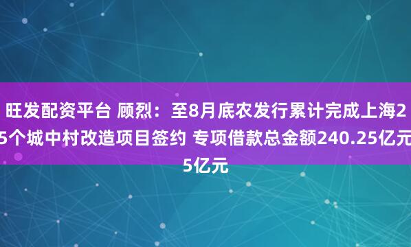 旺发配资平台 顾烈：至8月底农发行累计完成上海25个城中村改造项目签约 专项借款总金额240.25亿元