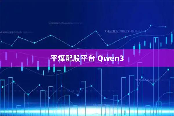 平煤配股平台 Qwen3