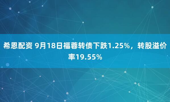 希恩配资 9月18日福蓉转债下跌1.25%，转股溢价率19.55%